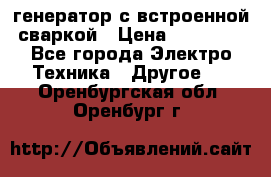 генератор с встроенной сваркой › Цена ­ 25 000 - Все города Электро-Техника » Другое   . Оренбургская обл.,Оренбург г.